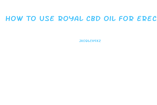 How To Use Royal Cbd Oil For Erectile Dysfunction