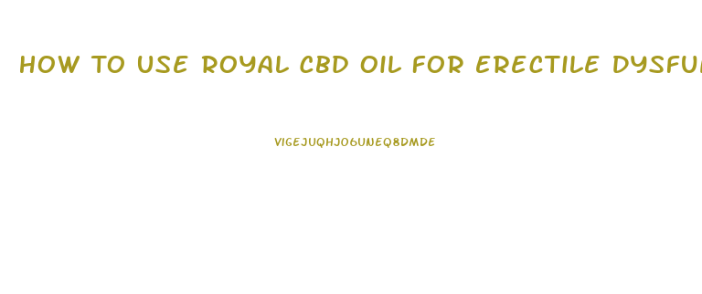 How To Use Royal Cbd Oil For Erectile Dysfunction