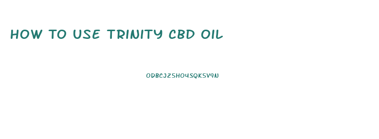 How To Use Trinity Cbd Oil