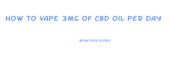 How To Vape 3mg Of Cbd Oil Per Day