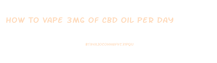 How To Vape 3mg Of Cbd Oil Per Day