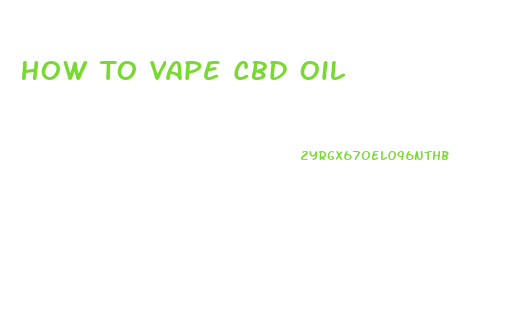 How To Vape Cbd Oil