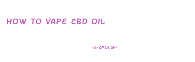 How To Vape Cbd Oil