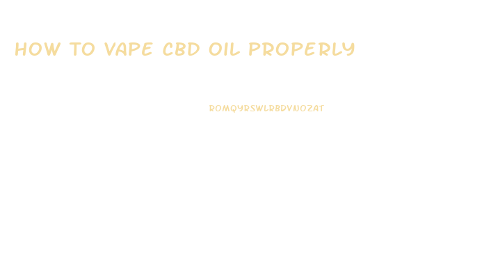 How To Vape Cbd Oil Properly