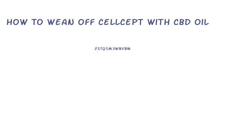 How To Wean Off Cellcept With Cbd Oil