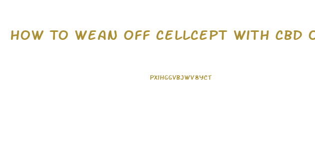 How To Wean Off Cellcept With Cbd Oil