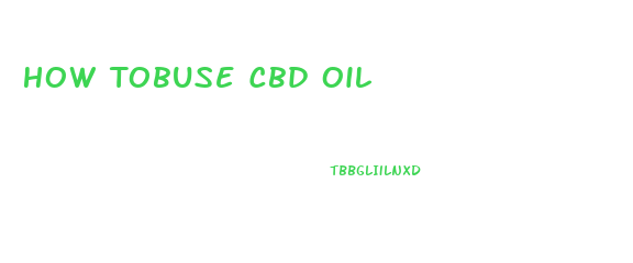 How Tobuse Cbd Oil