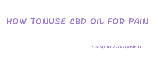 How Tonuse Cbd Oil For Pain
