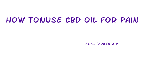 How Tonuse Cbd Oil For Pain
