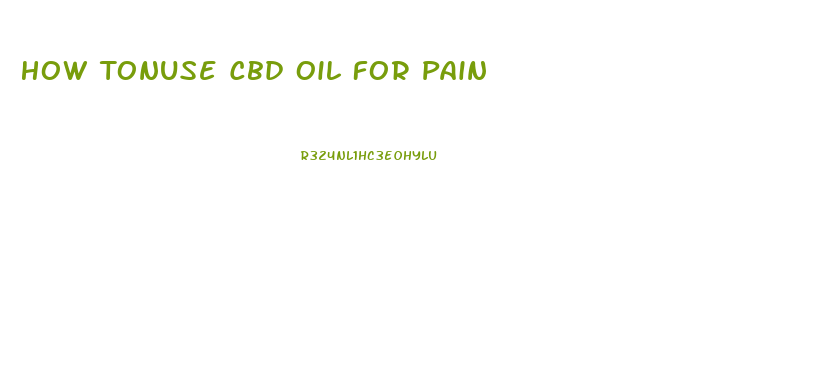 How Tonuse Cbd Oil For Pain