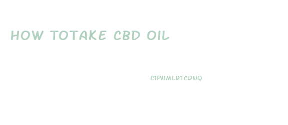 How Totake Cbd Oil