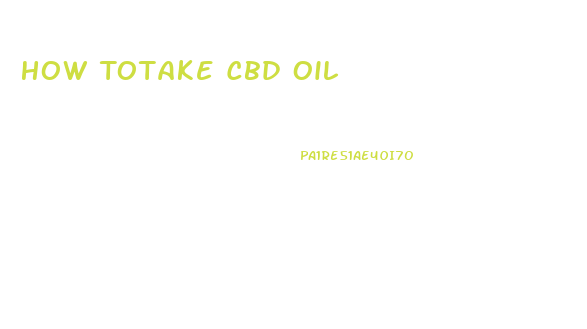 How Totake Cbd Oil