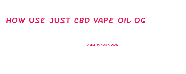 How Use Just Cbd Vape Oil Og