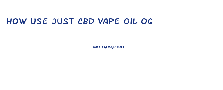 How Use Just Cbd Vape Oil Og