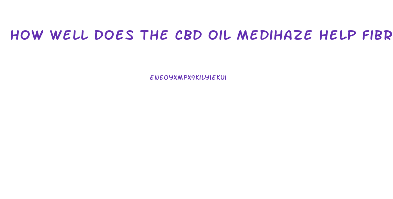How Well Does The Cbd Oil Medihaze Help Fibromyalgia