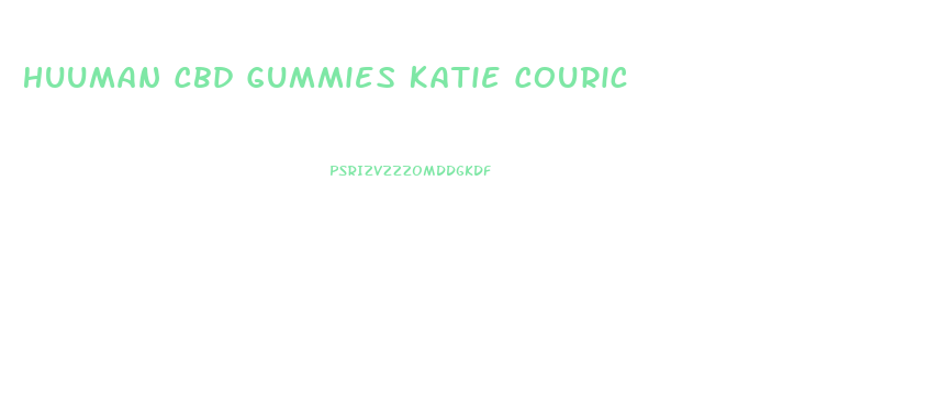 Huuman Cbd Gummies Katie Couric