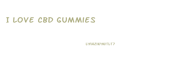 I Love Cbd Gummies