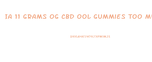 Ia 11 Grams Og Cbd Ool Gummies Too Much