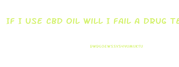 If I Use Cbd Oil Will I Fail A Drug Test