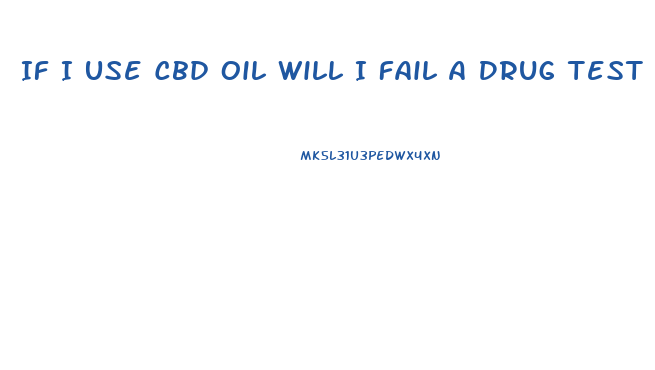 If I Use Cbd Oil Will I Fail A Drug Test