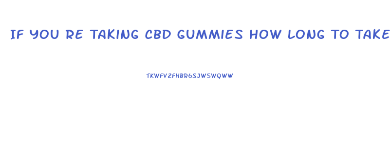 If You Re Taking Cbd Gummies How Long To Take Effect