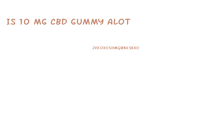 Is 10 Mg Cbd Gummy Alot