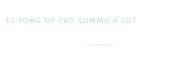 Is 10mg Of Cbd Gummy A Lot