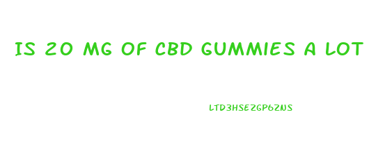 Is 20 Mg Of Cbd Gummies A Lot