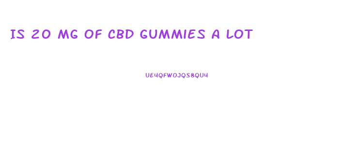 Is 20 Mg Of Cbd Gummies A Lot