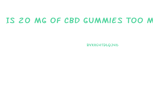 Is 20 Mg Of Cbd Gummies Too Much