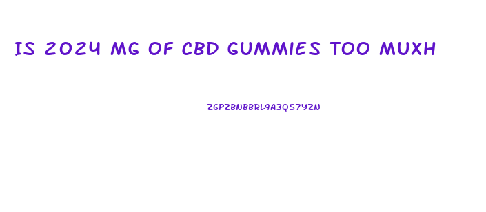 Is 2024 Mg Of Cbd Gummies Too Muxh