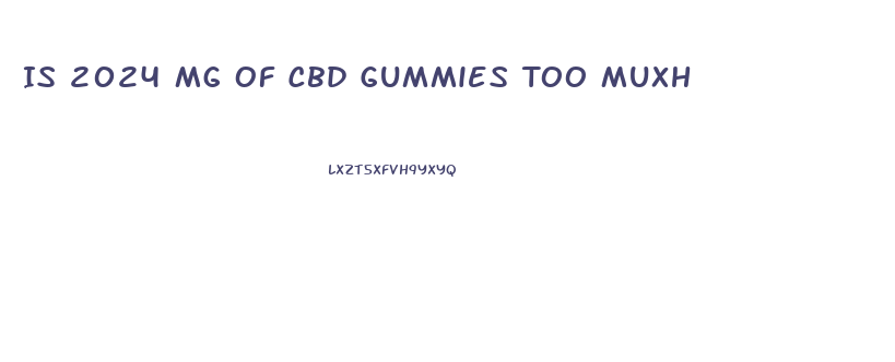 Is 2024 Mg Of Cbd Gummies Too Muxh