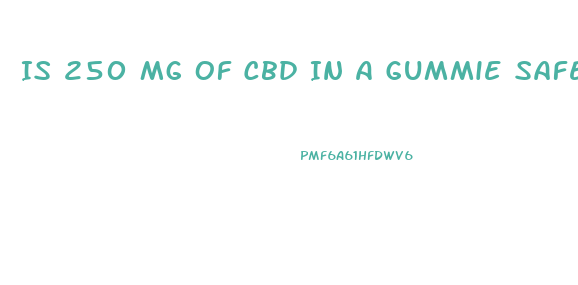 Is 250 Mg Of Cbd In A Gummie Safe