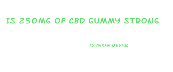 Is 250mg Of Cbd Gummy Strong
