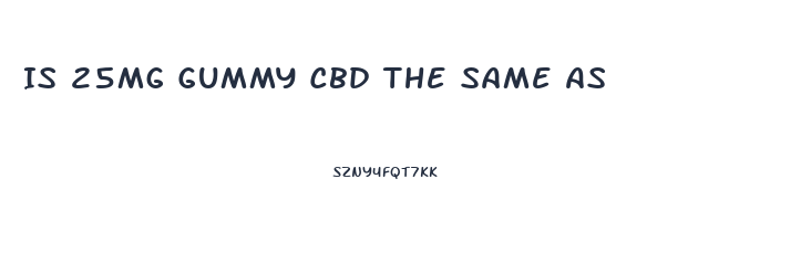 Is 25mg Gummy Cbd The Same As