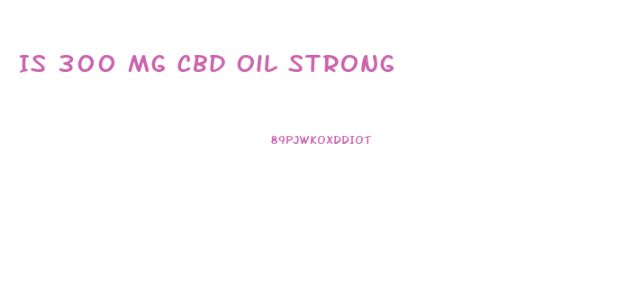 Is 300 Mg Cbd Oil Strong