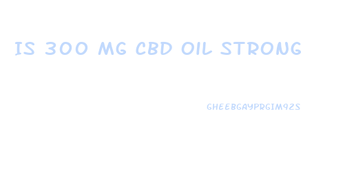 Is 300 Mg Cbd Oil Strong