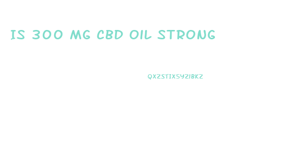 Is 300 Mg Cbd Oil Strong