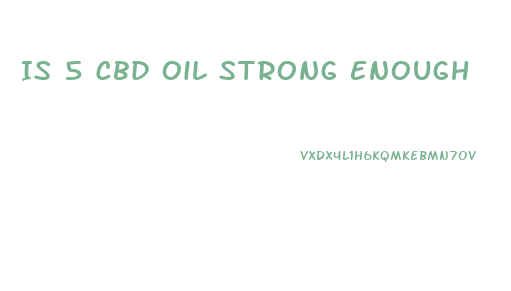 Is 5 Cbd Oil Strong Enough