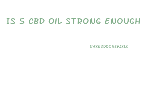 Is 5 Cbd Oil Strong Enough