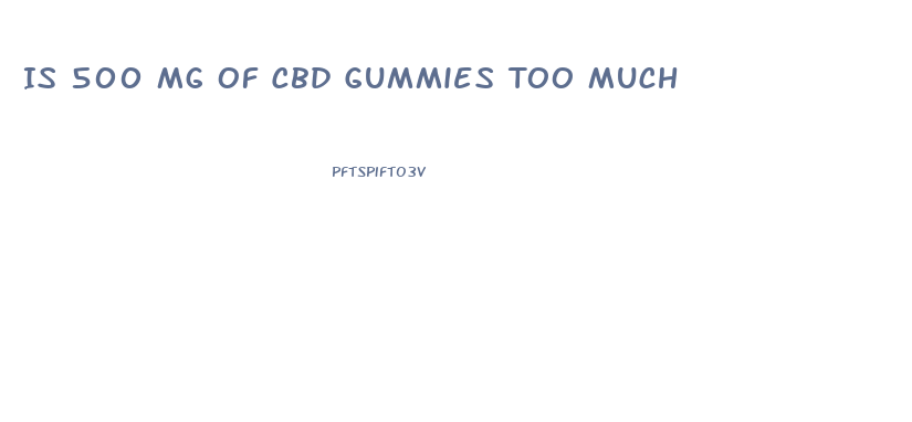 Is 500 Mg Of Cbd Gummies Too Much