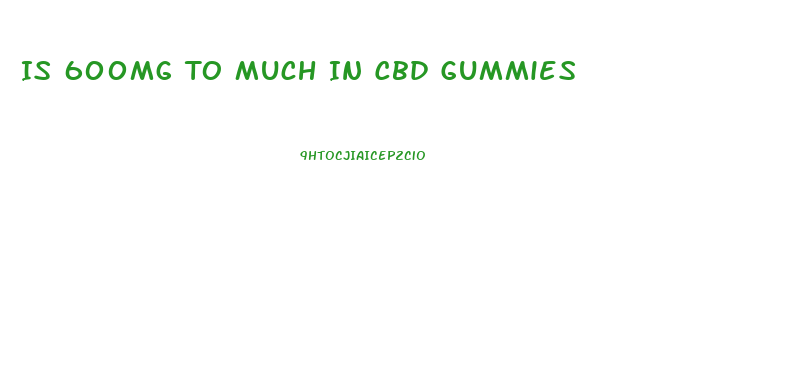 Is 600mg To Much In Cbd Gummies