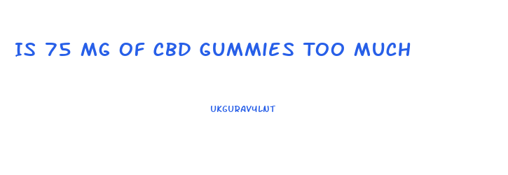 Is 75 Mg Of Cbd Gummies Too Much