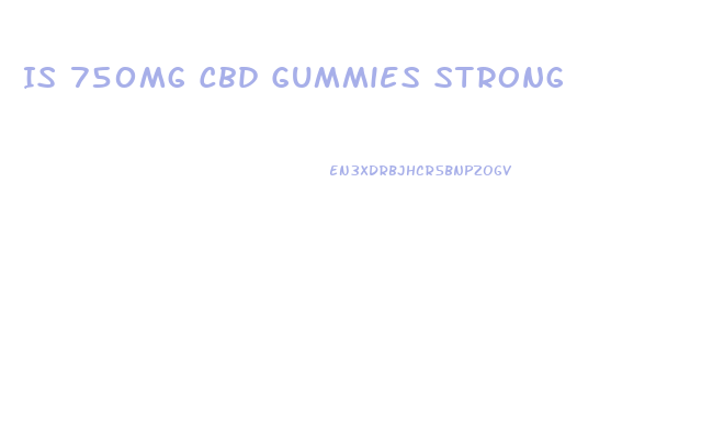 Is 750mg Cbd Gummies Strong