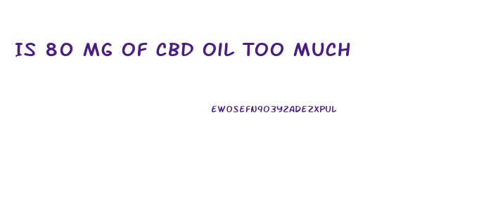Is 80 Mg Of Cbd Oil Too Much
