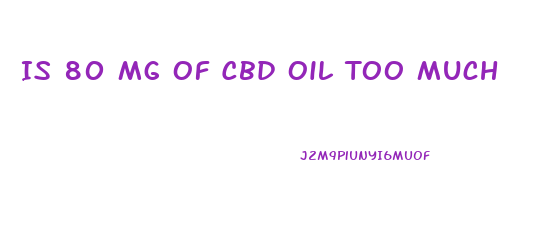 Is 80 Mg Of Cbd Oil Too Much