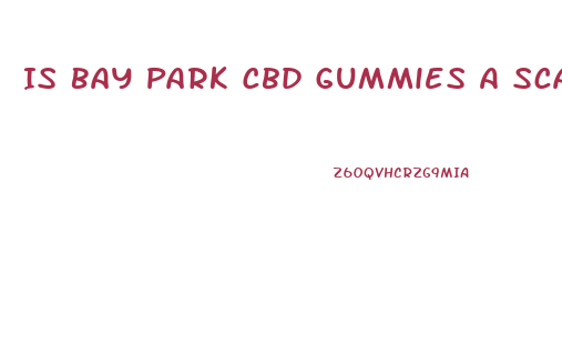 Is Bay Park Cbd Gummies A Scam