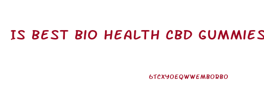 Is Best Bio Health Cbd Gummies Legit