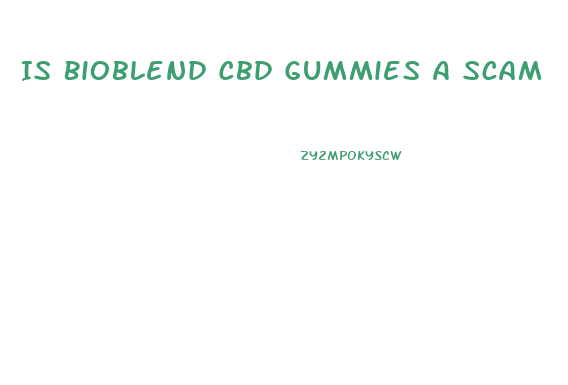 Is Bioblend Cbd Gummies A Scam