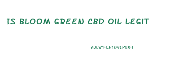 Is Bloom Green Cbd Oil Legit